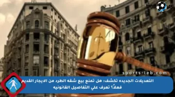 التعديلات الجديدة تكشف: هل تمنع بيع شقة الطرد من الإيجار القديم فعلاً؟ تعرف على التفاصيل القانونية